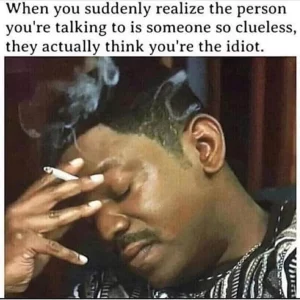 They Actually Think You’re the Idiot